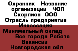 Охранник › Название организации ­ ЧОП Скорпион, ООО › Отрасль предприятия ­ Инкассация › Минимальный оклад ­ 15 000 - Все города Работа » Вакансии   . Новгородская обл.,Великий Новгород г.